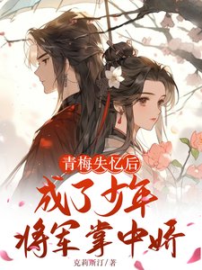 《青梅失憶後成了少年將軍掌中嬌》
