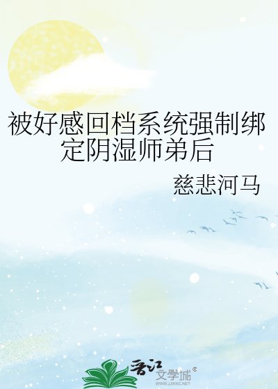 被好感回档系统强制绑定阴湿师弟后